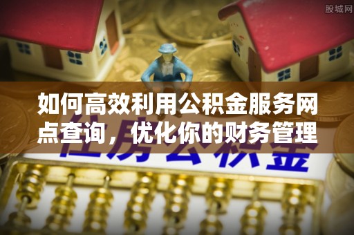 深水埗如何高效利用公积金服务网点查询，优化你的财务管理