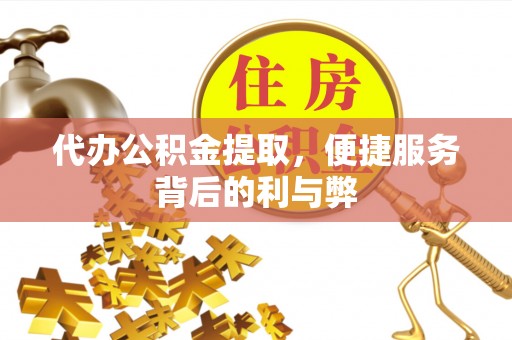 镇安代办公积金提取，便捷服务背后的利与弊