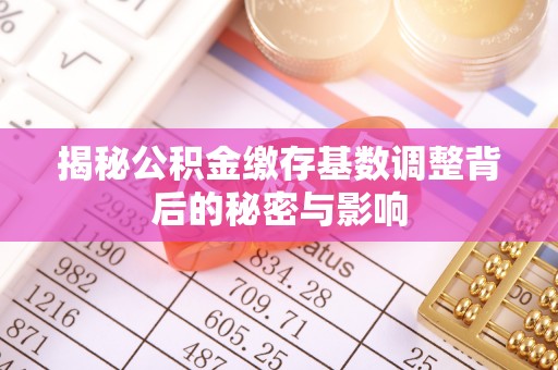 睢宁揭秘公积金缴存基数调整背后的秘密与影响