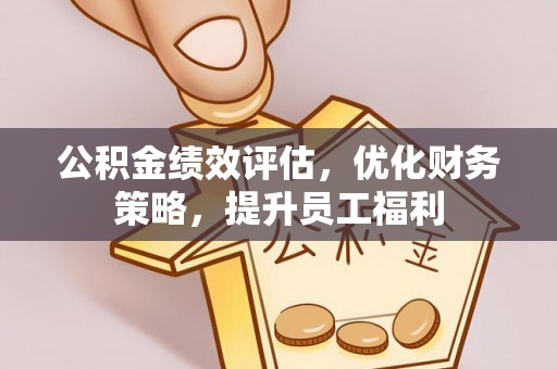 泾阳公积金绩效评估，优化财务策略，提升员工福利