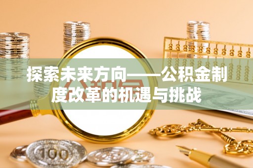 弥陀探索未来方向——公积金制度改革的机遇与挑战