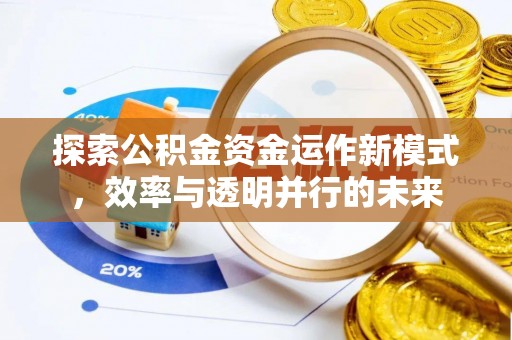 铅山探索公积金资金运作新模式，效率与透明并行的未来