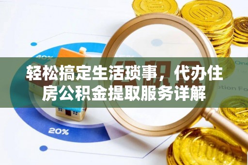 海北轻松搞定生活琐事，代办住房公积金提取服务详解