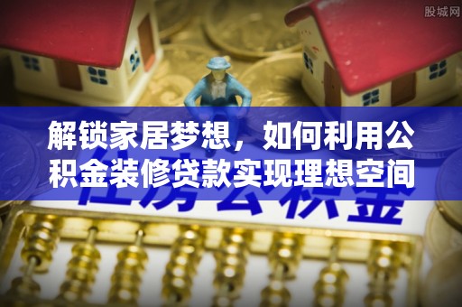睢宁解锁家居梦想，如何利用公积金装修贷款实现理想空间