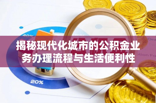 文山揭秘现代化城市的公积金业务办理流程与生活便利性