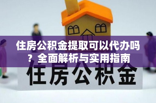 泾川住房公积金提取可以代办吗？全面解析与实用指南