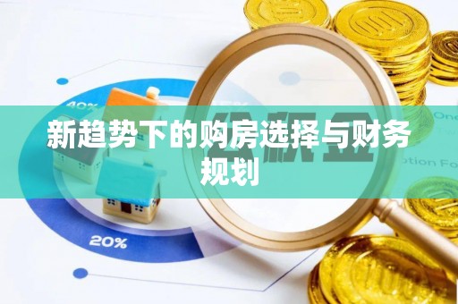 泰来新趋势下的购房选择与财务规划