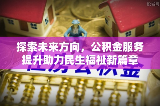 铁门关探索未来方向，公积金服务提升助力民生福祉新篇章