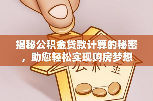莱城揭秘公积金贷款计算的秘密，助您轻松实现购房梦想