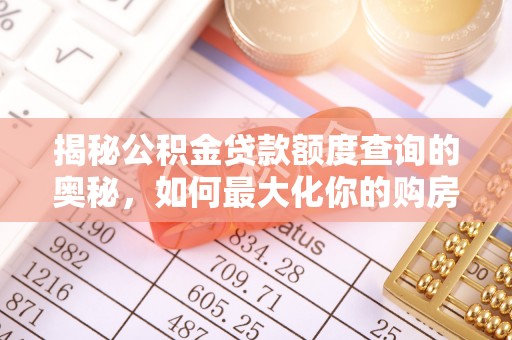 三河揭秘公积金贷款额度查询的奥秘，如何最大化你的购房资金