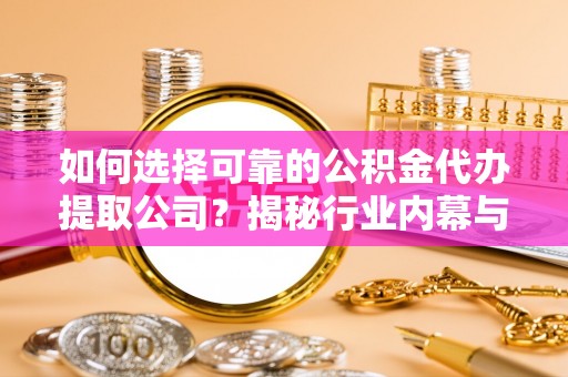 三河如何选择可靠的公积金代办提取公司？揭秘行业内幕与服务指南