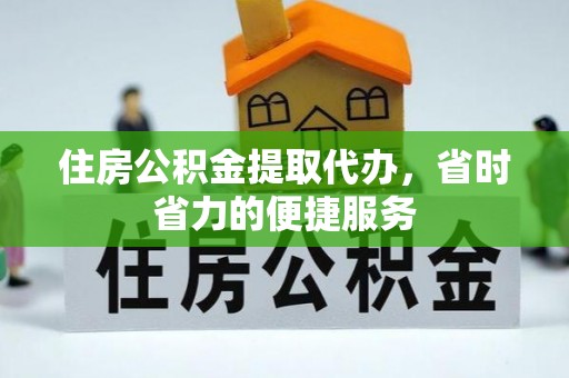 三河住房公积金提取代办，省时省力的便捷服务