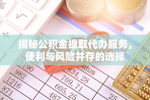 新港揭秘公积金提取代办服务，便利与风险并存的选择