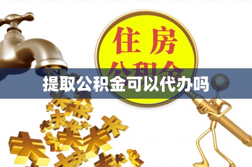 肇庆提取公积金可以代办吗