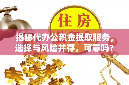 山阳揭秘代办公积金提取服务，选择与风险并存，可靠吗？