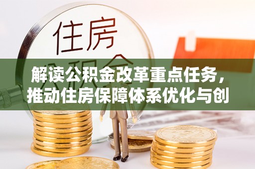 泰来解读公积金改革重点任务，推动住房保障体系优化与创新
