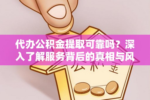 进贤代办公积金提取可靠吗？深入了解服务背后的真相与风险