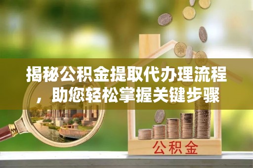 三河揭秘公积金提取代办理流程，助您轻松掌握关键步骤
