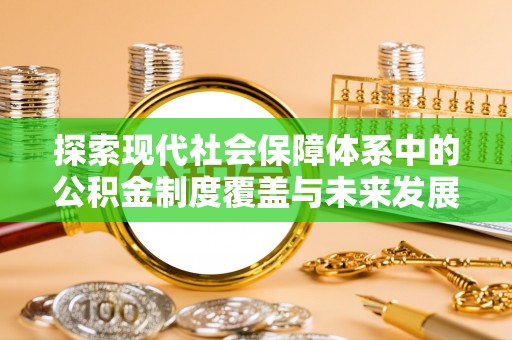 三河探索现代社会保障体系中的公积金制度覆盖与未来发展