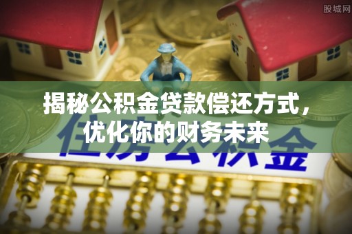 腾冲揭秘公积金贷款偿还方式，优化你的财务未来