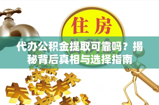 三重代办公积金提取可靠吗？揭秘背后真相与选择指南