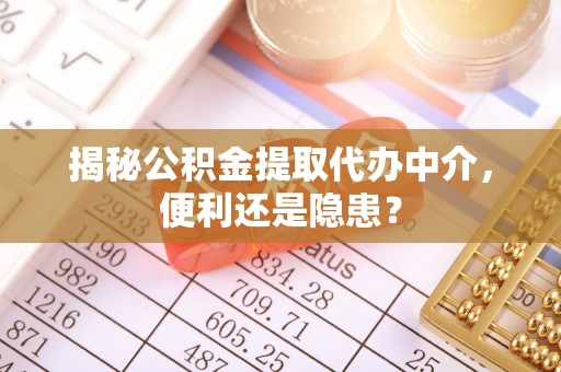 碑林揭秘公积金提取代办中介，便利还是隐患？