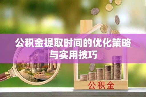 碑林公积金提取时间的优化策略与实用技巧