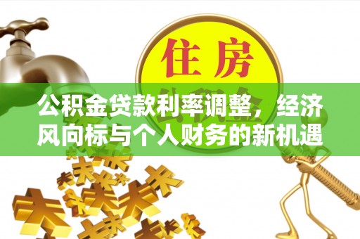 木里公积金贷款利率调整，经济风向标与个人财务的新机遇