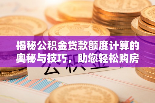 木里揭秘公积金贷款额度计算的奥秘与技巧，助您轻松购房