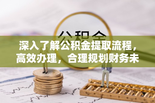 木里深入了解公积金提取流程，高效办理，合理规划财务未来