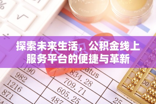 彭阳探索未来生活，公积金线上服务平台的便捷与革新