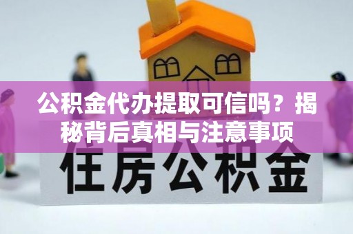 延庆公积金代办提取可信吗？揭秘背后真相与注意事项