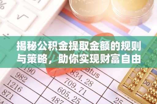 延庆揭秘公积金提取金额的规则与策略，助你实现财富自由