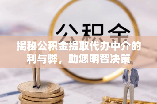 合江揭秘公积金提取代办中介的利与弊，助您明智决策