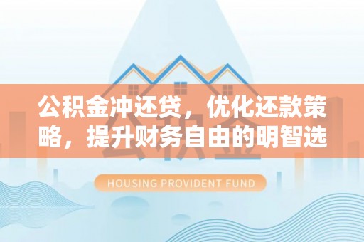 合江公积金冲还贷，优化还款策略，提升财务自由的明智选择