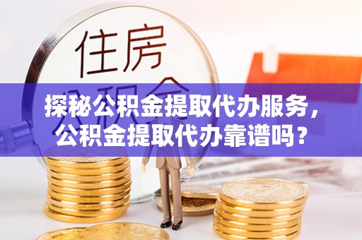 雁山探秘公积金提取代办服务，公积金提取代办靠谱吗？