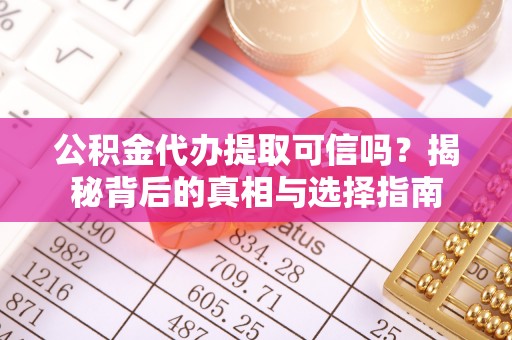 雁山公积金代办提取可信吗？揭秘背后的真相与选择指南