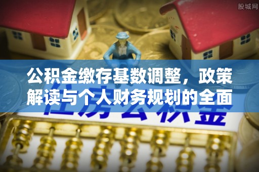 海盐公积金缴存基数调整，政策解读与个人财务规划的全面分析