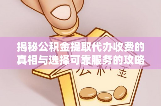 杂多揭秘公积金提取代办收费的真相与选择可靠服务的攻略