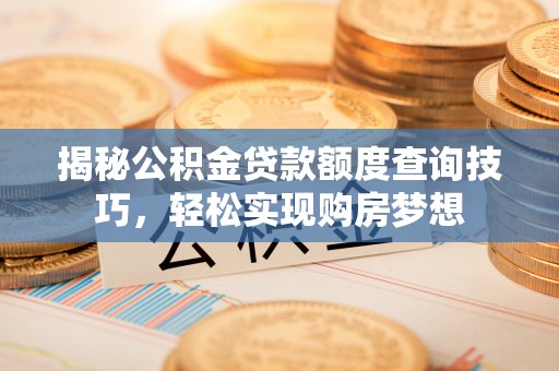 望花揭秘公积金贷款额度查询技巧，轻松实现购房梦想