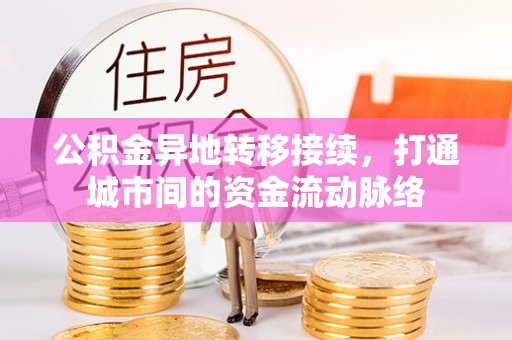 泾县公积金异地转移接续，打通城市间的资金流动脉络