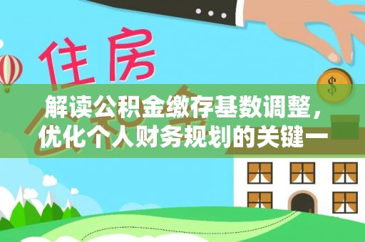 泾县解读公积金缴存基数调整，优化个人财务规划的关键一步