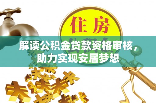 纳雍解读公积金贷款资格审核，助力实现安居梦想