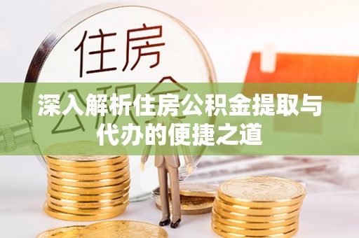 纳雍深入解析住房公积金提取与代办的便捷之道