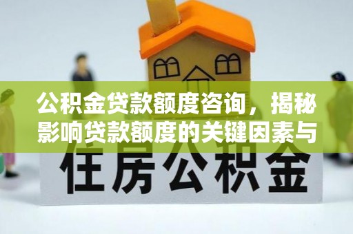 纳雍公积金贷款额度咨询，揭秘影响贷款额度的关键因素与实用攻略