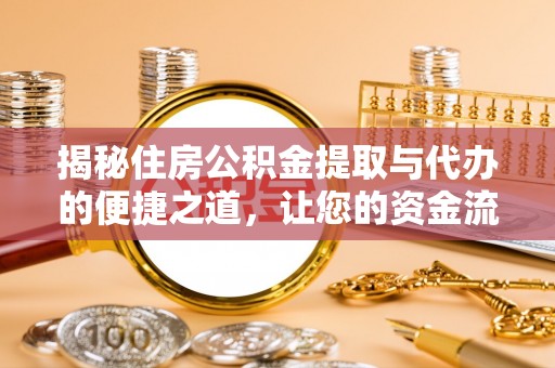 商业揭秘住房公积金提取与代办的便捷之道，让您的资金流动更高效