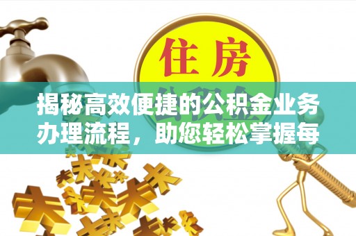 涿鹿揭秘高效便捷的公积金业务办理流程，助您轻松掌握每一步