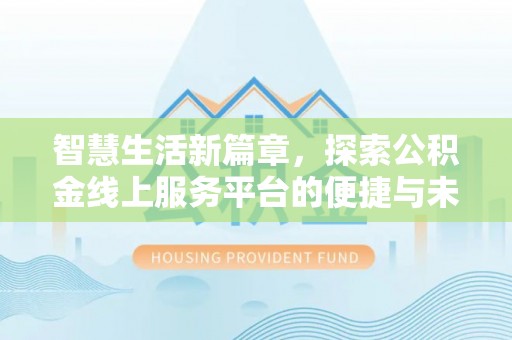 涿鹿智慧生活新篇章，探索公积金线上服务平台的便捷与未来