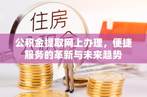 涿鹿公积金提取网上办理，便捷服务的革新与未来趋势