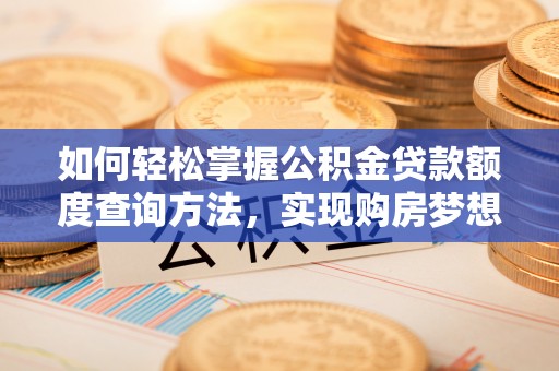 纳雍如何轻松掌握公积金贷款额度查询方法，实现购房梦想？